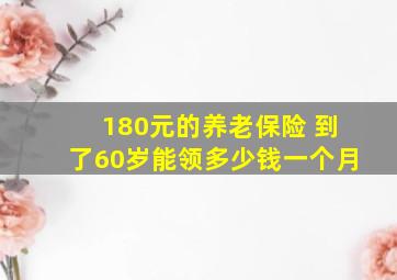 180元的养老保险 到了60岁能领多少钱一个月